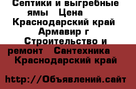 Септики и выгребные ямы › Цена ­ 1 - Краснодарский край, Армавир г. Строительство и ремонт » Сантехника   . Краснодарский край